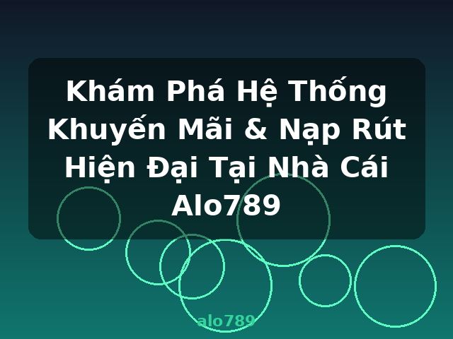 Khám Phá Hệ Thống Khuyến Mãi & Nạp Rút Hiện Đại Tại Nhà Cái Alo789 - alo789