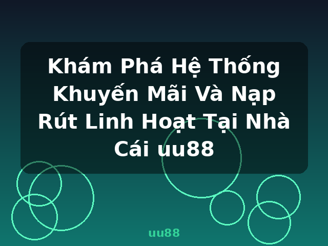 Khám Phá Hệ Thống Khuyến Mãi Và Nạp Rút Linh Hoạt Tại Nhà Cái uu88 - uu88