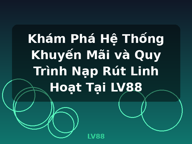 Khám Phá Hệ Thống Khuyến Mãi và Quy Trình Nạp Rút Linh Hoạt Tại LV88 - LV88