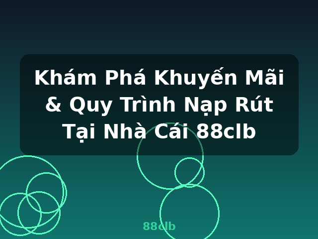 Khám Phá Khuyến Mãi & Quy Trình Nạp Rút Tại Nhà Cái 88clb - 88clb