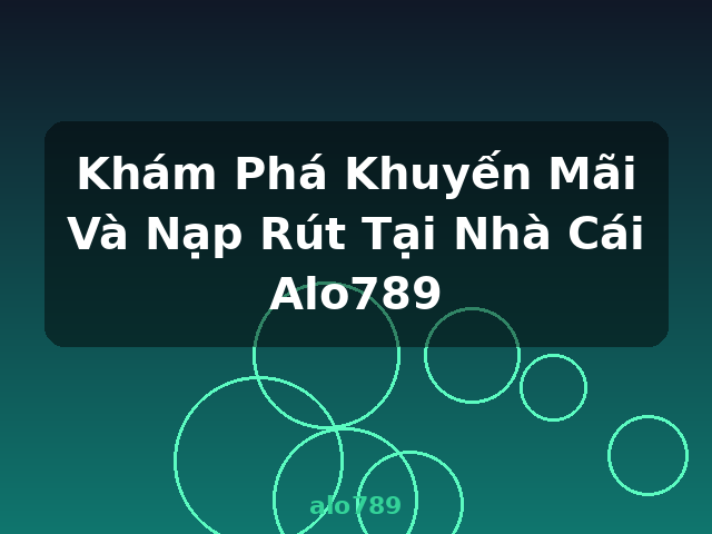 Khám Phá Khuyến Mãi Và Nạp Rút Tại Nhà Cái Alo789 - alo789