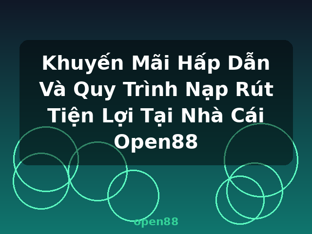 Khuyến Mãi Hấp Dẫn Và Quy Trình Nạp Rút Tiện Lợi Tại Nhà Cái Open88 - open88