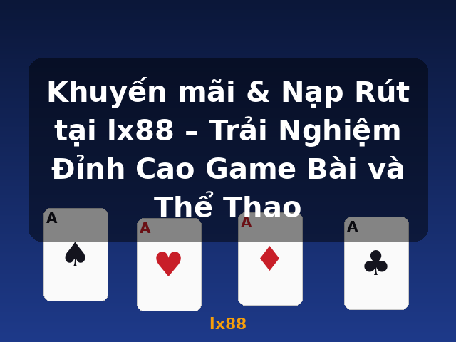 Khuyến mãi & Nạp Rút tại lx88 – Trải Nghiệm Đỉnh Cao Game Bài và Thể Thao - lx88