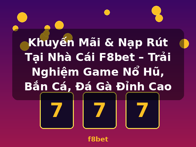 Khuyến Mãi & Nạp Rút Tại Nhà Cái F8bet – Trải Nghiệm Game Nổ Hũ, Bắn Cá, Đá Gà Đỉnh Cao - f8bet
