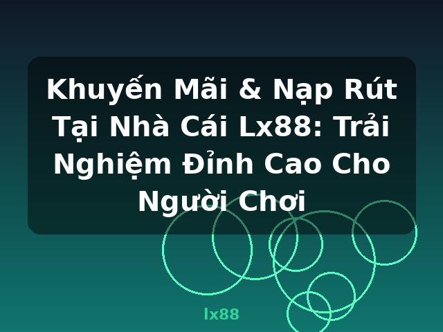 Khuyến Mãi & Nạp Rút Tại Nhà Cái Lx88: Trải Nghiệm Đỉnh Cao Cho Người Chơi - lx88