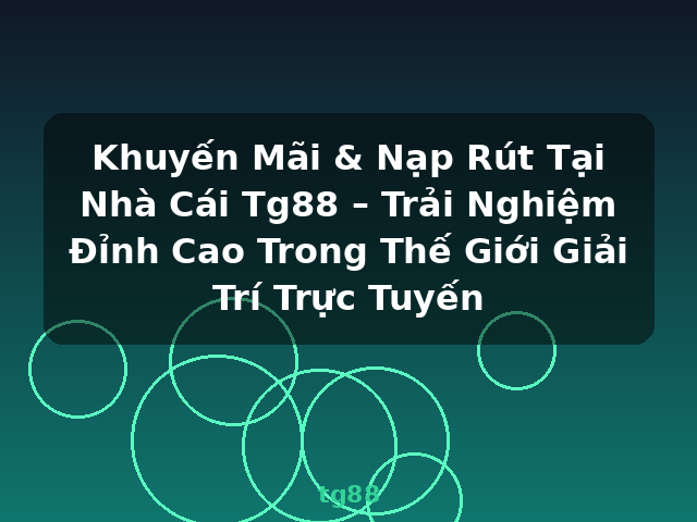 Khuyến Mãi & Nạp Rút Tại Nhà Cái Tg88 – Trải Nghiệm Đỉnh Cao Trong Thế Giới Giải Trí Trực Tuyến - tg88