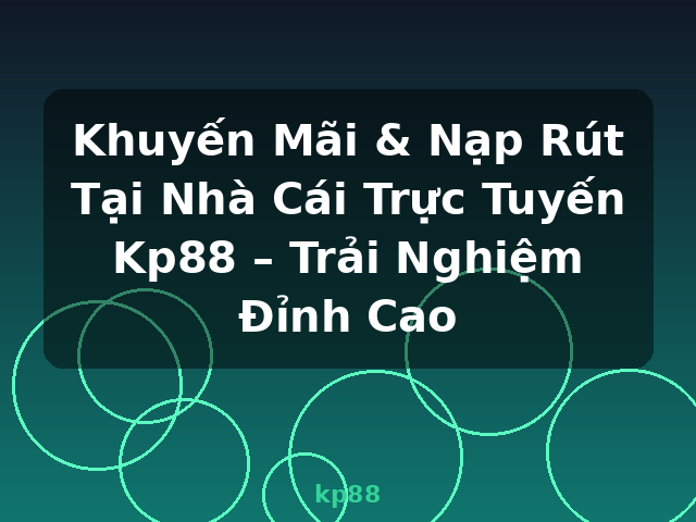 Khuyến Mãi & Nạp Rút Tại Nhà Cái Trực Tuyến Kp88 – Trải Nghiệm Đỉnh Cao - kp88 Khuyến Mãi & Nạp Rút Tại Nhà Cái Trực Tuyến Kp88 – Trải Nghiệm Đỉnh Cao - kp88
