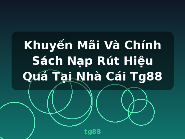 Khuyến Mãi Và Chính Sách Nạp Rút Hiệu Quả Tại Nhà Cái Tg88 - tg88