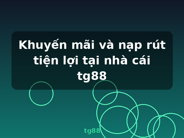 Khuyến mãi và nạp rút tiện lợi tại nhà cái tg88 - tg88