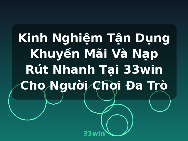 Kinh Nghiệm Tận Dụng Khuyến Mãi Và Nạp Rút Nhanh Tại 33win Cho Người Chơi Đa Trò - 33win