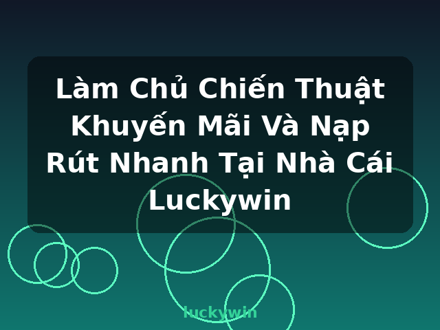 Làm Chủ Chiến Thuật Khuyến Mãi Và Nạp Rút Nhanh Tại Nhà Cái Luckywin - luckywin