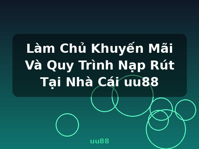 Làm Chủ Khuyến Mãi Và Quy Trình Nạp Rút Tại Nhà Cái uu88 - uu88
