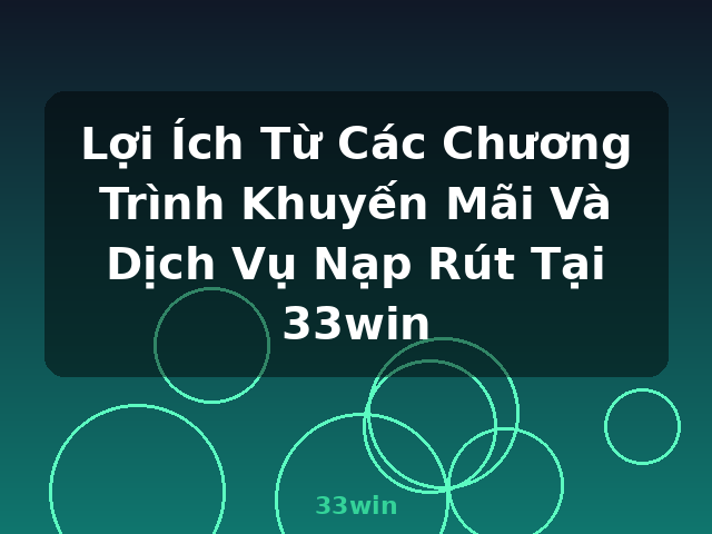 Lợi Ích Từ Các Chương Trình Khuyến Mãi Và Dịch Vụ Nạp Rút Tại 33win - 33win