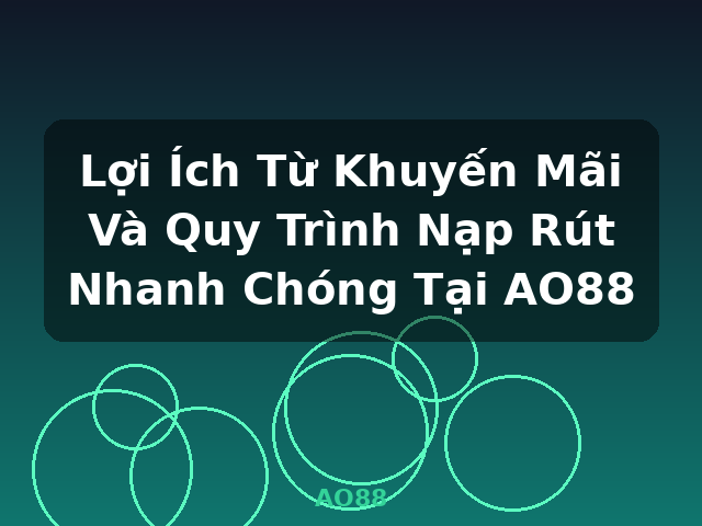 Lợi Ích Từ Khuyến Mãi Và Quy Trình Nạp Rút Nhanh Chóng Tại AO88 - AO88