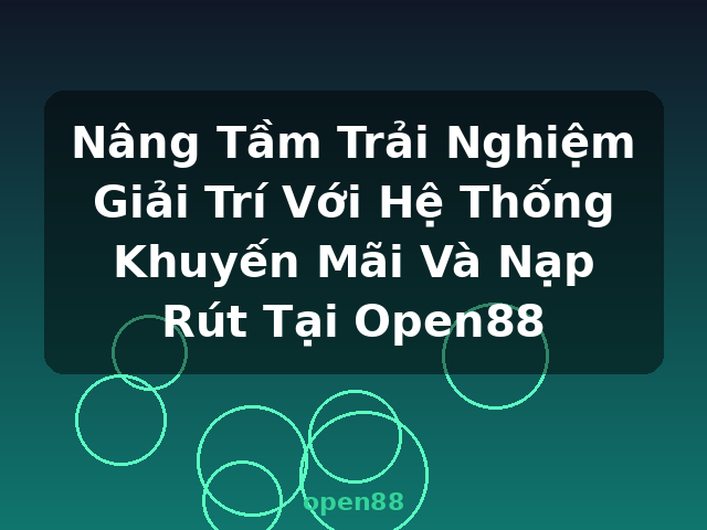 Nâng Tầm Trải Nghiệm Giải Trí Với Hệ Thống Khuyến Mãi Và Nạp Rút Tại Open88 - open88