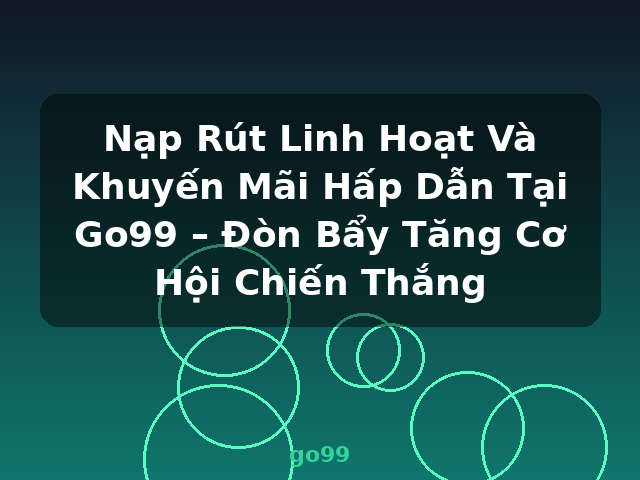 Nạp Rút Linh Hoạt Và Khuyến Mãi Hấp Dẫn Tại Go99 – Đòn Bẩy Tăng Cơ Hội Chiến Thắng - go99