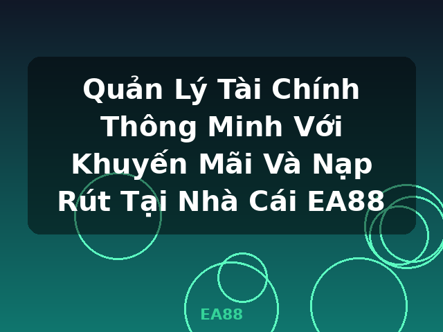 Quản Lý Tài Chính Thông Minh Với Khuyến Mãi Và Nạp Rút Tại Nhà Cái EA88 - EA88