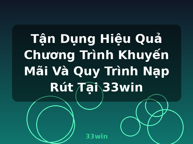 Tận Dụng Hiệu Quả Chương Trình Khuyến Mãi Và Quy Trình Nạp Rút Tại 33win - 33win