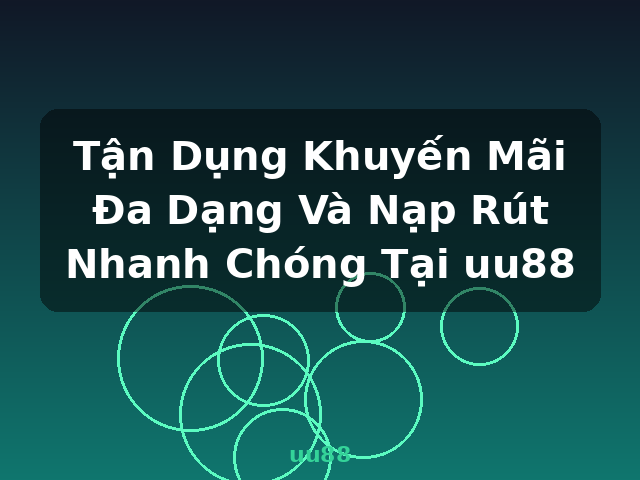Tận Dụng Khuyến Mãi Đa Dạng Và Nạp Rút Nhanh Chóng Tại uu88 - uu88
