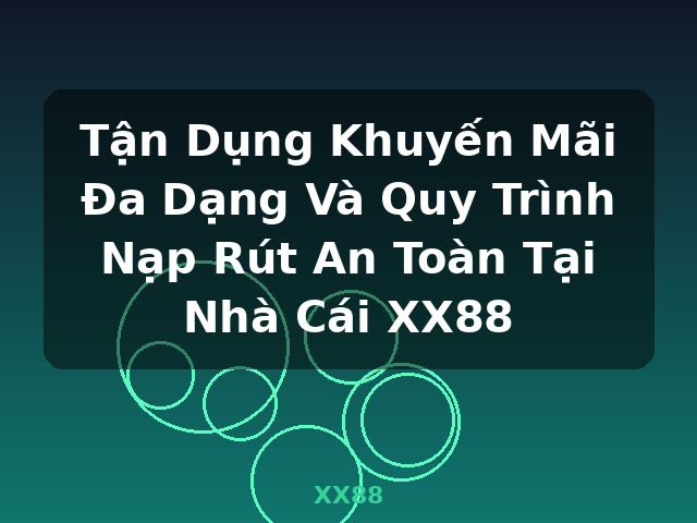 Tận Dụng Khuyến Mãi Đa Dạng Và Quy Trình Nạp Rút An Toàn Tại Nhà Cái XX88 - XX88