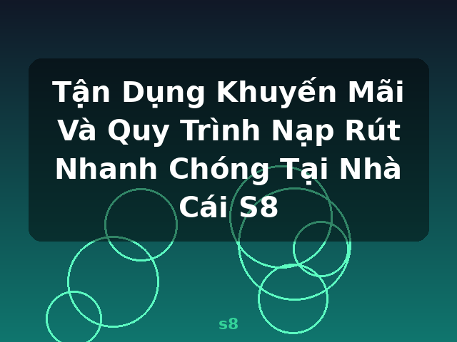 Tận Dụng Khuyến Mãi Và Quy Trình Nạp Rút Nhanh Chóng Tại Nhà Cái S8 - s8