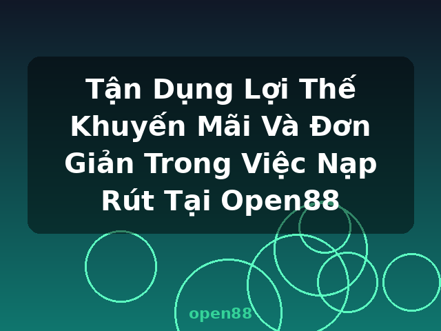 Tận Dụng Lợi Thế Khuyến Mãi Và Đơn Giản Trong Việc Nạp Rút Tại Open88 - open88
