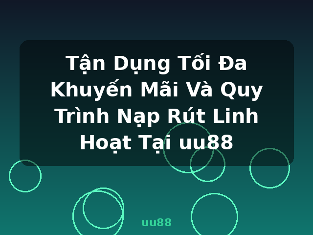 Tận Dụng Tối Đa Khuyến Mãi Và Quy Trình Nạp Rút Linh Hoạt Tại uu88 - uu88