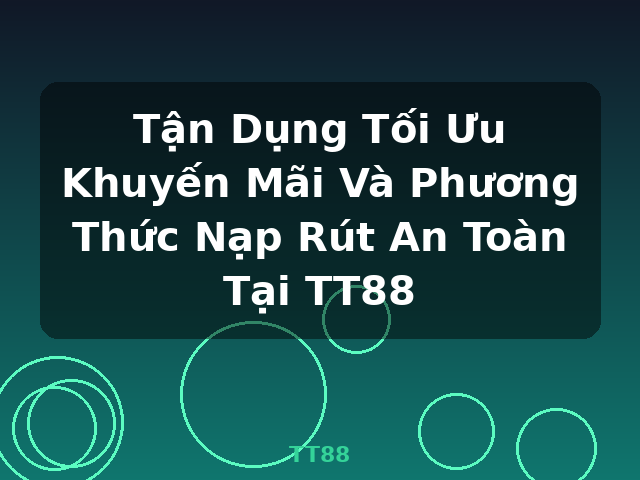 Tận Dụng Tối Ưu Khuyến Mãi Và Phương Thức Nạp Rút An Toàn Tại TT88 - TT88
