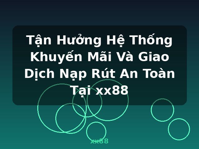 Tận Hưởng Hệ Thống Khuyến Mãi Và Giao Dịch Nạp Rút An Toàn Tại xx88 - xx88