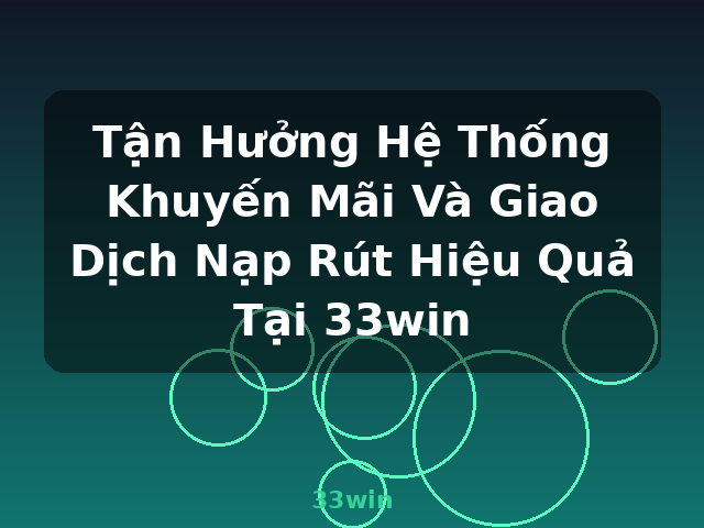 Tận Hưởng Hệ Thống Khuyến Mãi Và Giao Dịch Nạp Rút Hiệu Quả Tại 33win - 33win