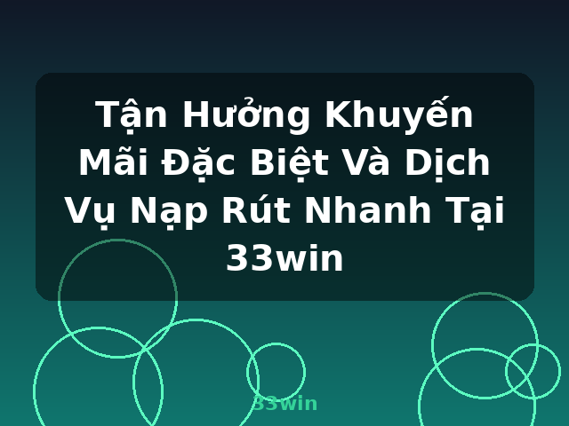 Tận Hưởng Khuyến Mãi Đặc Biệt Và Dịch Vụ Nạp Rút Nhanh Tại 33win - 33win