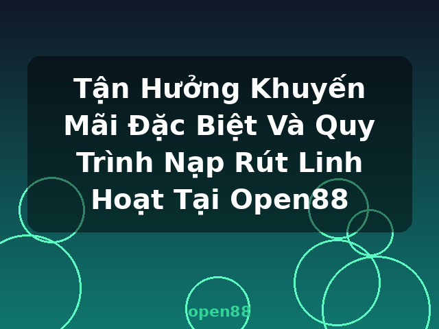 Tận Hưởng Khuyến Mãi Đặc Biệt Và Quy Trình Nạp Rút Linh Hoạt Tại Open88 - open88