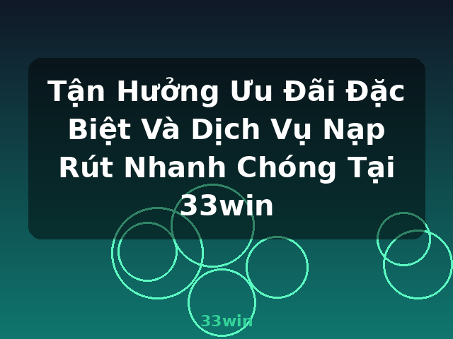 Tận Hưởng Ưu Đãi Đặc Biệt Và Dịch Vụ Nạp Rút Nhanh Chóng Tại 33win - 33win