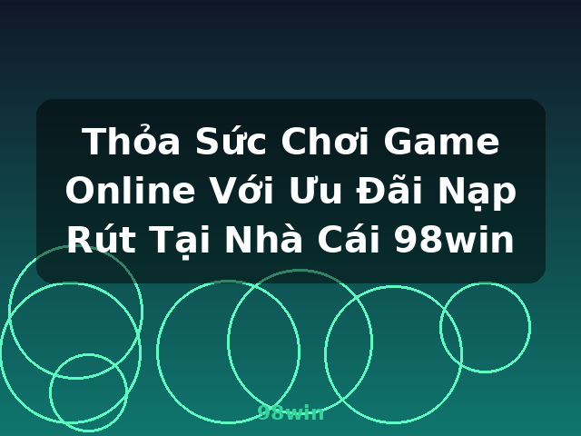 Thỏa Sức Chơi Game Online Với Ưu Đãi Nạp Rút Tại Nhà Cái 98win - 98win
