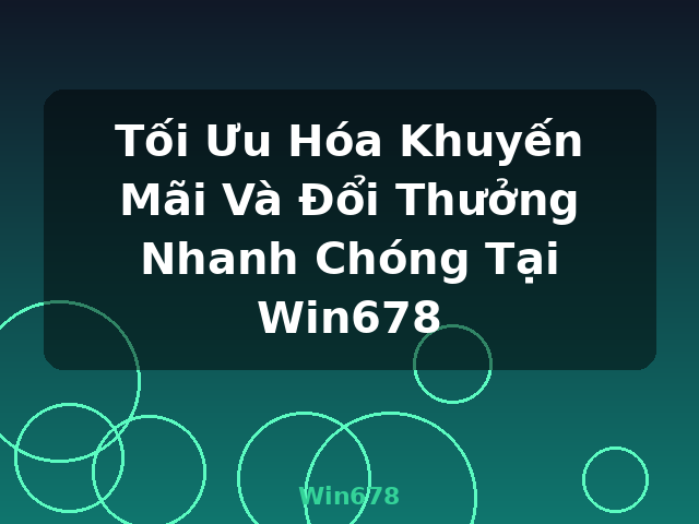 Tối Ưu Hóa Khuyến Mãi Và Đổi Thưởng Nhanh Chóng Tại Win678 - Win678