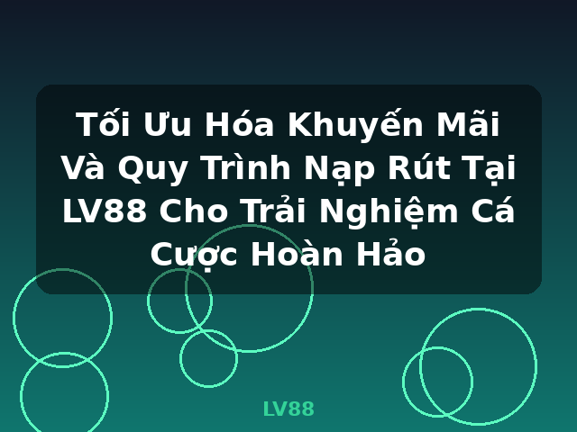 Tối Ưu Hóa Khuyến Mãi Và Quy Trình Nạp Rút Tại LV88 Cho Trải Nghiệm Cá Cược Hoàn Hảo - LV88