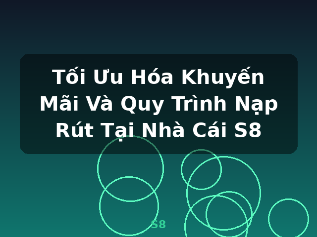 Tối Ưu Hóa Khuyến Mãi Và Quy Trình Nạp Rút Tại Nhà Cái S8 - S8