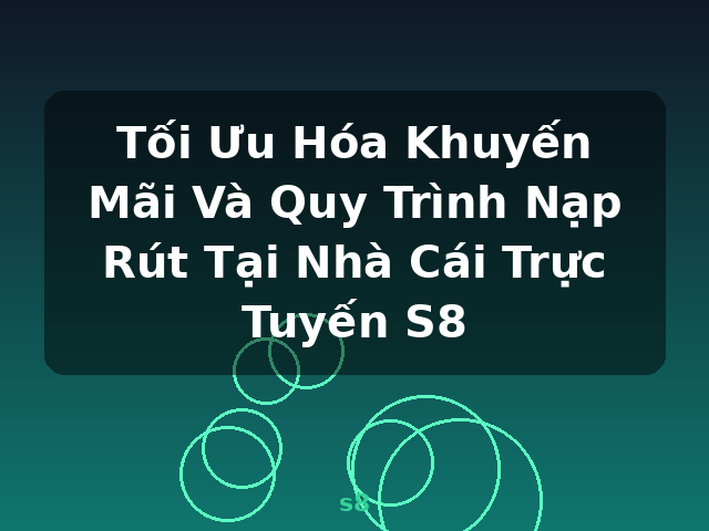Tối Ưu Hóa Khuyến Mãi Và Quy Trình Nạp Rút Tại Nhà Cái Trực Tuyến S8 - s8