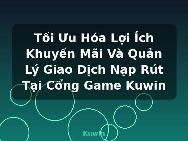 Tối Ưu Hóa Lợi Ích Khuyến Mãi Và Quản Lý Giao Dịch Nạp Rút Tại Cổng Game Kuwin - Kuwin