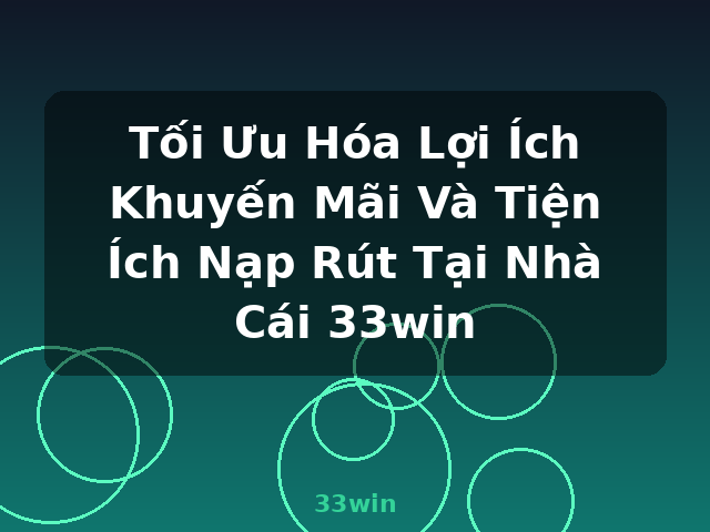 Tối Ưu Hóa Lợi Ích Khuyến Mãi Và Tiện Ích Nạp Rút Tại Nhà Cái 33win - 33win