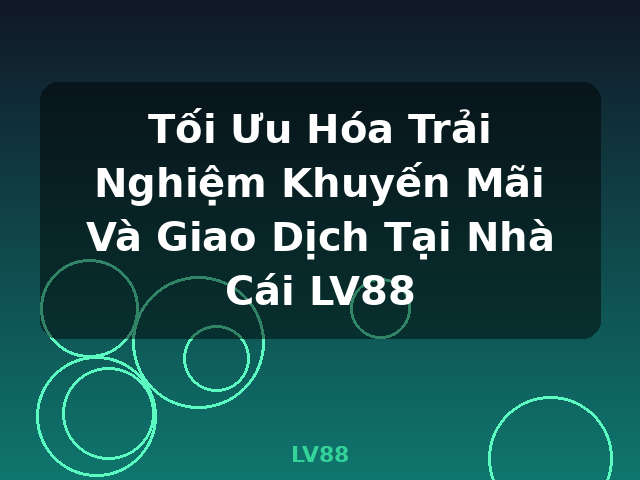 Tối Ưu Hóa Trải Nghiệm Khuyến Mãi Và Giao Dịch Tại Nhà Cái LV88 - LV88