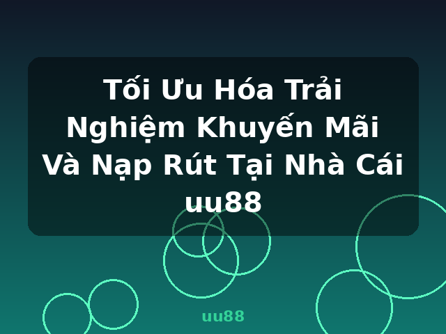 Tối Ưu Hóa Trải Nghiệm Khuyến Mãi Và Nạp Rút Tại Nhà Cái uu88 - uu88