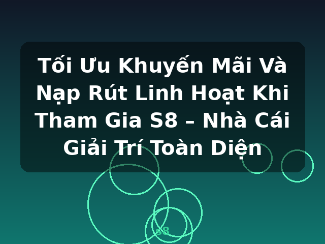 Tối Ưu Khuyến Mãi Và Nạp Rút Linh Hoạt Khi Tham Gia S8 – Nhà Cái Giải Trí Toàn Diện - s8