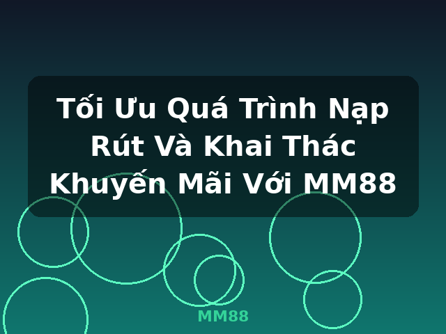 Tối Ưu Quá Trình Nạp Rút Và Khai Thác Khuyến Mãi Với MM88 - MM88