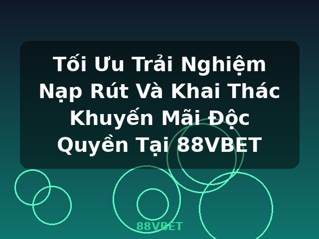 Tối Ưu Trải Nghiệm Nạp Rút Và Khai Thác Khuyến Mãi Độc Quyền Tại 88VBET - 88VBET