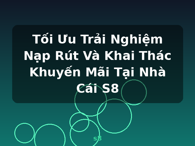 Tối Ưu Trải Nghiệm Nạp Rút Và Khai Thác Khuyến Mãi Tại Nhà Cái S8 - s8