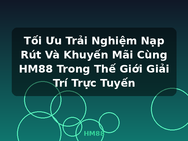 Tối Ưu Trải Nghiệm Nạp Rút Và Khuyến Mãi Cùng HM88 Trong Thế Giới Giải Trí Trực Tuyến - HM88