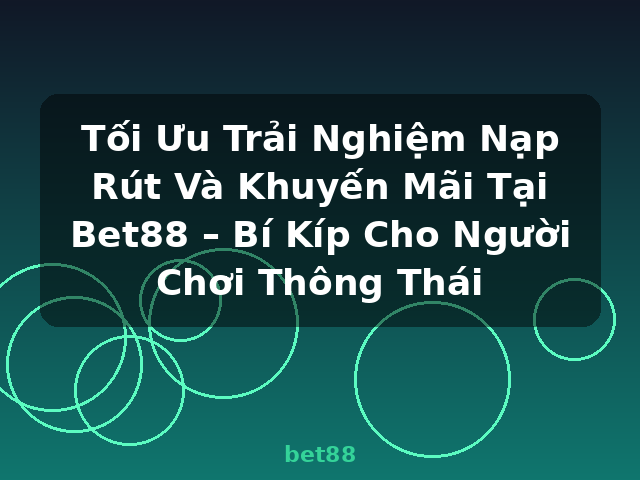 Tối Ưu Trải Nghiệm Nạp Rút Và Khuyến Mãi Tại Bet88 – Bí Kíp Cho Người Chơi Thông Thái - bet88