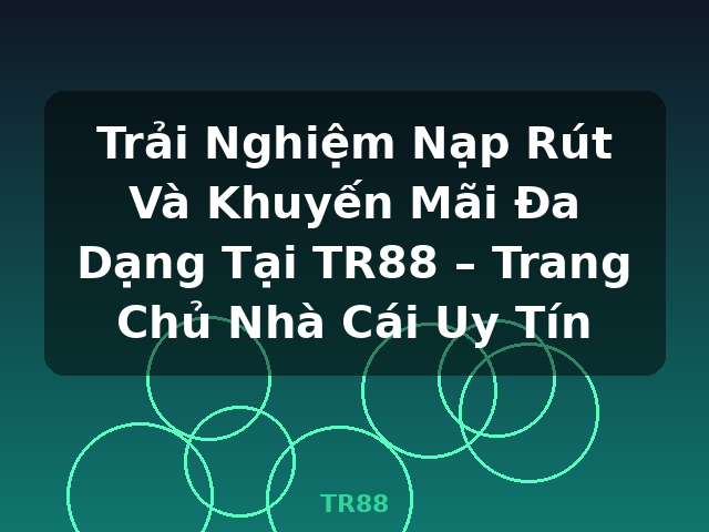Trải Nghiệm Nạp Rút Và Khuyến Mãi Đa Dạng Tại TR88 – Trang Chủ Nhà Cái Uy Tín - TR88