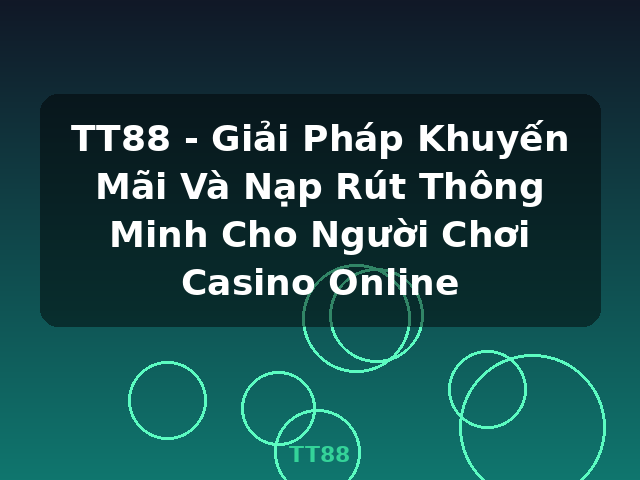 TT88 - Giải Pháp Khuyến Mãi Và Nạp Rút Thông Minh Cho Người Chơi Casino Online - TT88